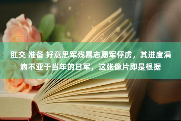 肛交 准备 好意思军残暴志愿军俘虏，其进度涓滴不亚于当年的日军，这张像片即是根据