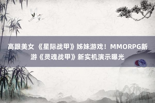 高跟美女 《星际战甲》姊妹游戏！MMORPG新游《灵魂战甲》新实机演示曝光