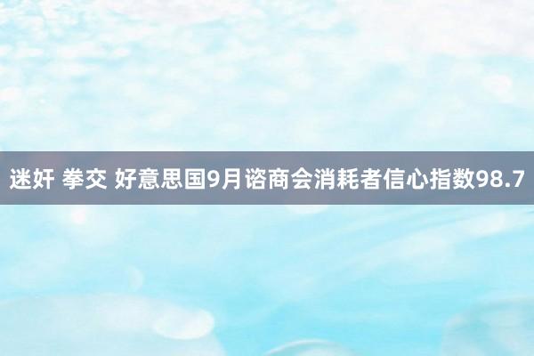 迷奸 拳交 好意思国9月谘商会消耗者信心指数98.7