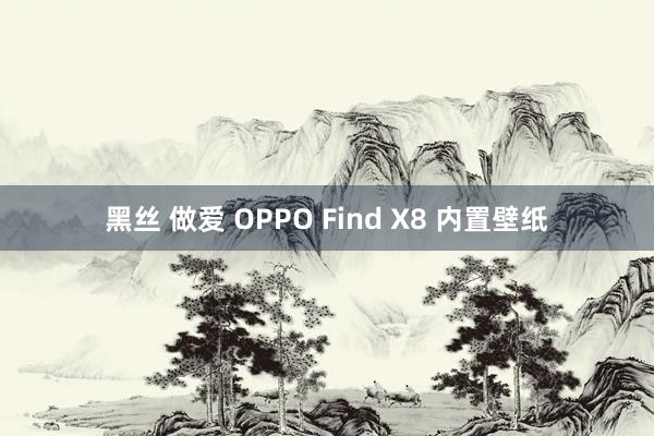 黑丝 做爱 OPPO Find X8 内置壁纸