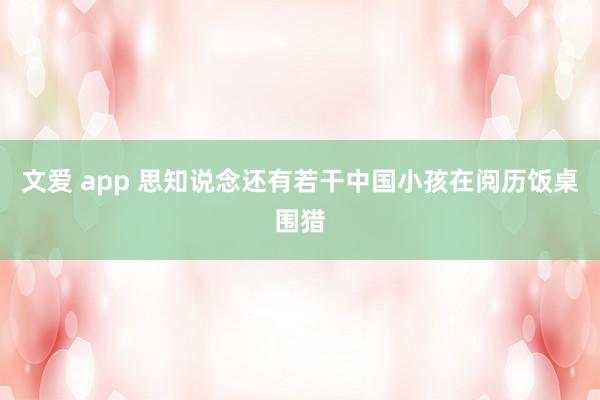 文爱 app 思知说念还有若干中国小孩在阅历饭桌围猎