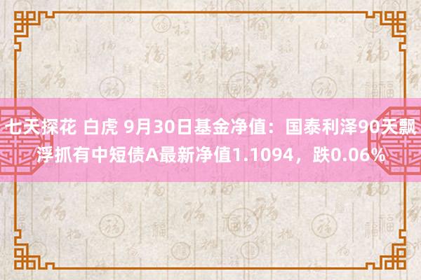 七天探花 白虎 9月30日基金净值：国泰利泽90天飘浮抓有中短债A最新净值1.1094，跌0.06%