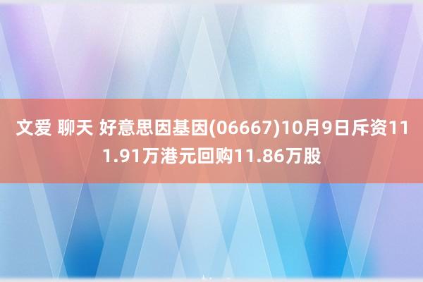 文爱 聊天 好意思因基因(06667)10月9日斥资111.91万港元回购11.86万股