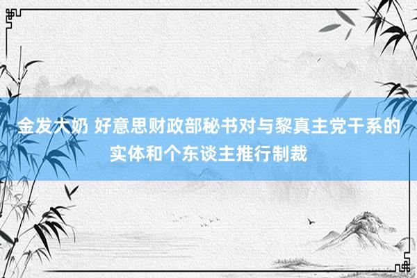 金发大奶 好意思财政部秘书对与黎真主党干系的实体和个东谈主推行制裁