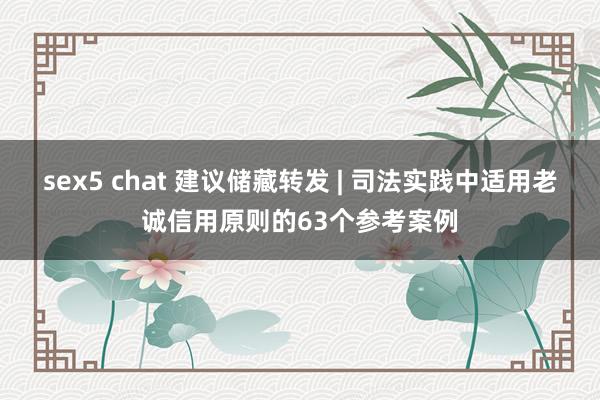 sex5 chat 建议储藏转发 | 司法实践中适用老诚信用原则的63个参考案例