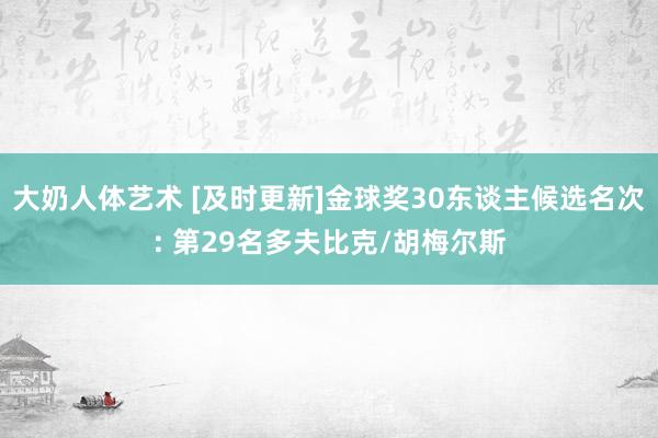 大奶人体艺术 [及时更新]金球奖30东谈主候选名次: 第29名多夫比克/胡梅尔斯