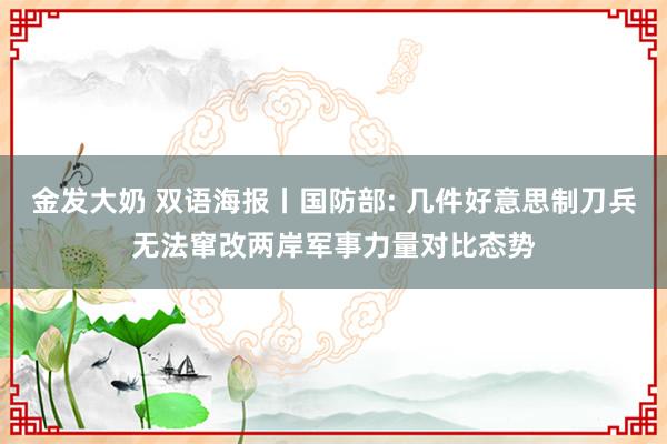 金发大奶 双语海报丨国防部: 几件好意思制刀兵无法窜改两岸军事力量对比态势