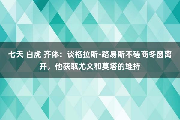 七天 白虎 齐体：谈格拉斯-路易斯不磋商冬窗离开，他获取尤文和莫塔的维持