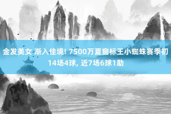 金发美女 渐入佳境! 7500万夏窗标王小蜘蛛赛季初14场4球， 近7场6球1助