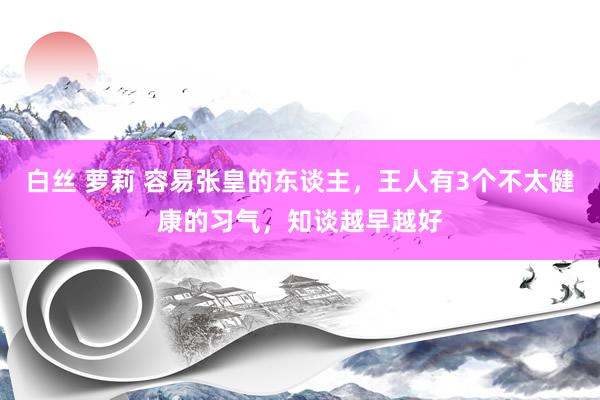 白丝 萝莉 容易张皇的东谈主，王人有3个不太健康的习气，知谈越早越好