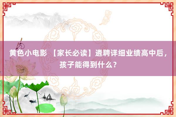 黄色小电影 【家长必读】遴聘详细业绩高中后，孩子能得到什么？