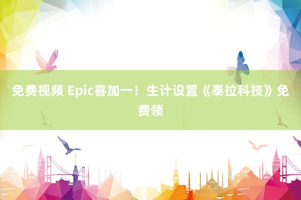 免费视频 Epic喜加一！生计设置《泰拉科技》免费领