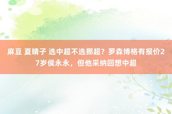 麻豆 夏晴子 选中超不选挪超？罗森博格有报价27岁侯永永，但他采纳回想中超